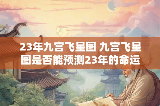 23年九宫飞星图 九宫飞星图是否能预测23年的命运