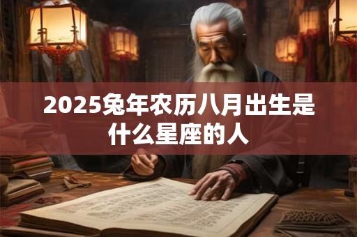 2025兔年农历八月出生是什么星座的人