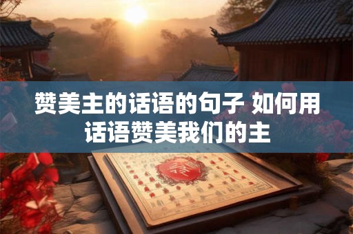赞美主的话语的句子 如何用话语赞美我们的主