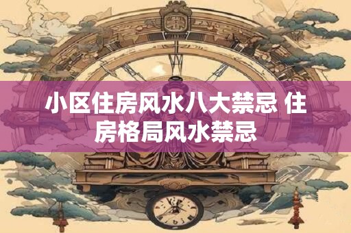 小区住房风水八大禁忌 住房格局风水禁忌