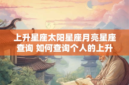上升星座太阳星座月亮星座查询 如何查询个人的上升太阳月亮星座
