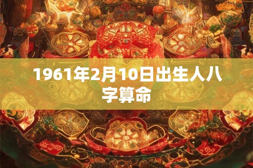 1961年2月10日出生人八字算命