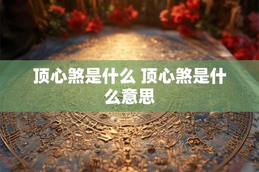 顶心煞是什么 顶心煞是什么意思