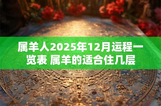 属羊人2025年12月运程一览表 属羊的适合住几层