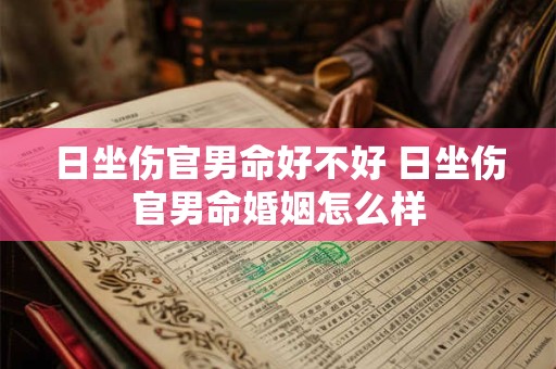 日坐伤官男命好不好 日坐伤官男命婚姻怎么样