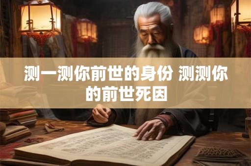 测一测你前世的身份 测测你的前世死因