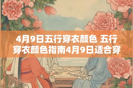 4月9日五行穿衣颜色 五行穿衣颜色指南4月9日适合穿什么色