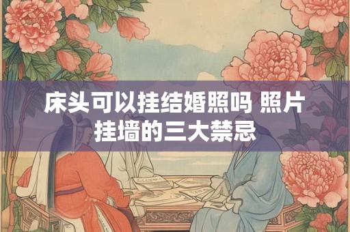 床头可以挂结婚照吗 照片挂墙的三大禁忌