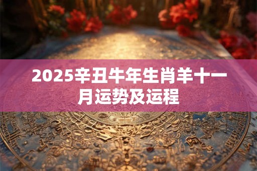 2025辛丑牛年生肖羊十一月运势及运程