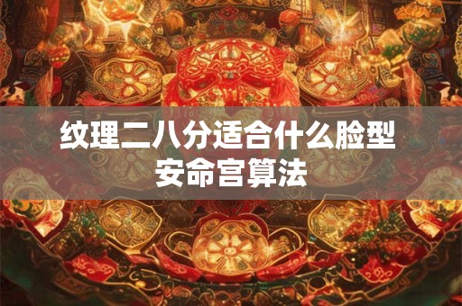 纹理二八分适合什么脸型 安命宫算法