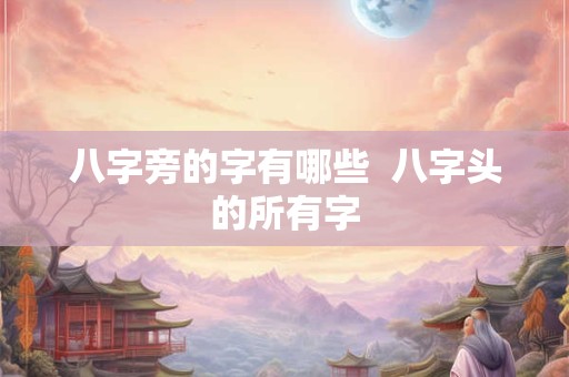 八字旁的字有哪些  八字头的所有字