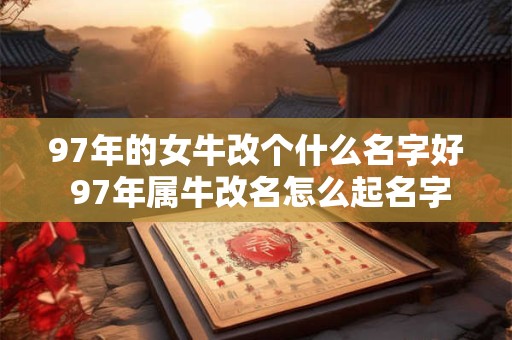 97年的女牛改个什么名字好 97年属牛改名怎么起名字好