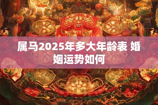 属马2025年多大年龄表 婚姻运势如何