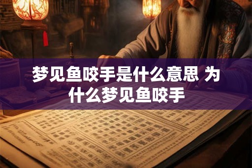 梦见鱼咬手是什么意思 为什么梦见鱼咬手