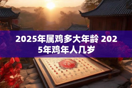 2025年属鸡多大年龄 2025年鸡年人几岁