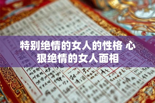 特别绝情的女人的性格 心狠绝情的女人面相