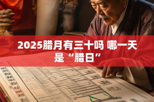 2025腊月有三十吗 哪一天是“腊日”