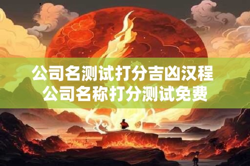 公司名测试打分吉凶汉程 公司名称打分测试免费
