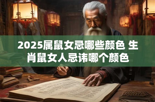2025属鼠女忌哪些颜色 生肖鼠女人忌讳哪个颜色