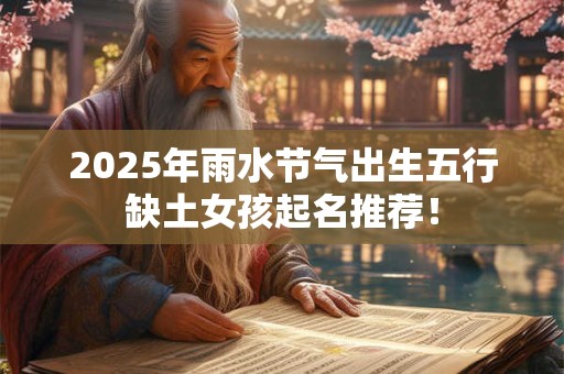 2025年雨水节气出生五行缺土女孩起名推荐! 2025年雨水节气出生五行缺土女孩起名推荐!