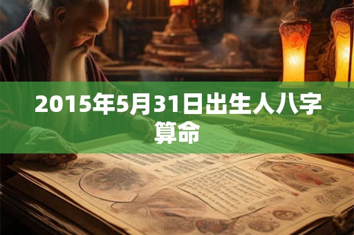 2015年5月31日出生人八字算命
