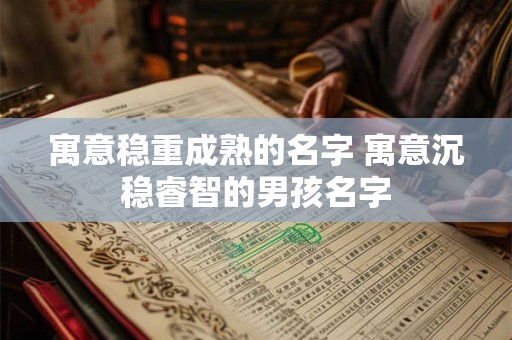 寓意稳重成熟的名字 寓意沉稳睿智的男孩名字