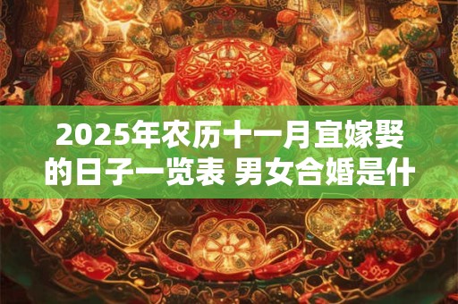 2025年农历十一月宜嫁娶的日子一览表 男女合婚是什么意思