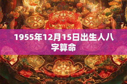 1955年12月15日出生人八字算命
