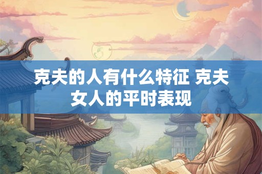 克夫的人有什么特征 克夫女人的平时表现