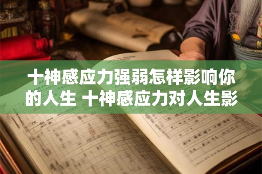 十神感应力强弱怎样影响你的人生 十神感应力对人生影响如何