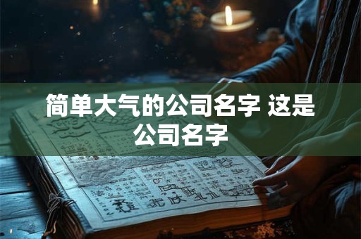 简单大气的公司名字 这是公司名字
