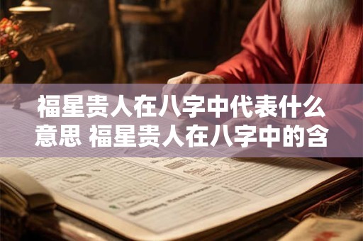 福星贵人在八字中代表什么意思 福星贵人在八字中的含义是什么