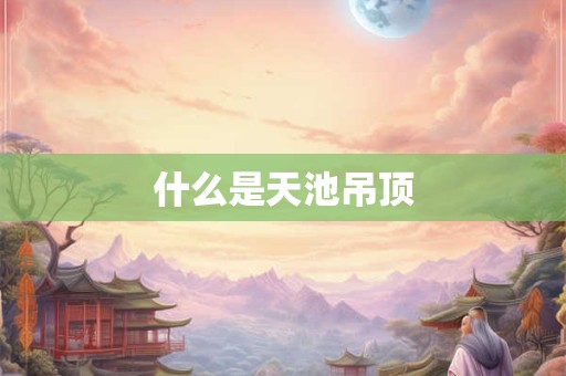 什么是天池吊顶