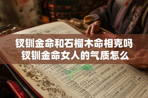 钗钏金命和石榴木命相克吗 钗钏金命女人的气质怎么样
