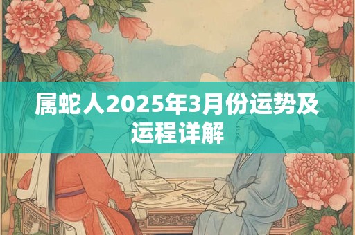 属蛇人2025年3月份运势及运程详解