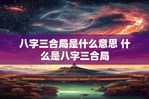 八字三合局是什么意思 什么是八字三合局