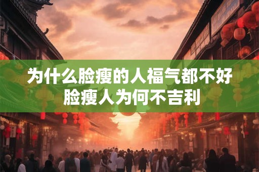为什么脸瘦的人福气都不好 脸瘦人为何不吉利