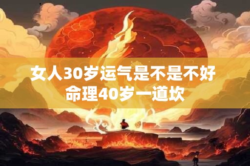 女人30岁运气是不是不好 命理40岁一道坎