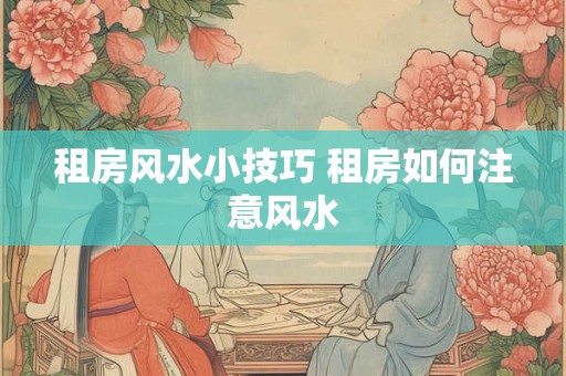 租房风水小技巧 租房如何注意风水
