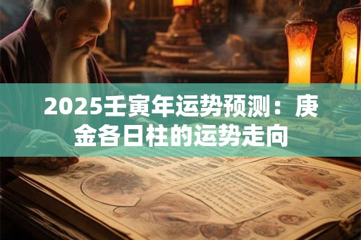 2025壬寅年运势预测：庚金各日柱的运势走向