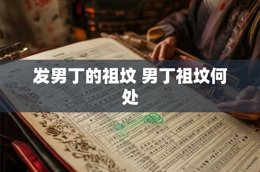 发男丁的祖坟 男丁祖坟何处