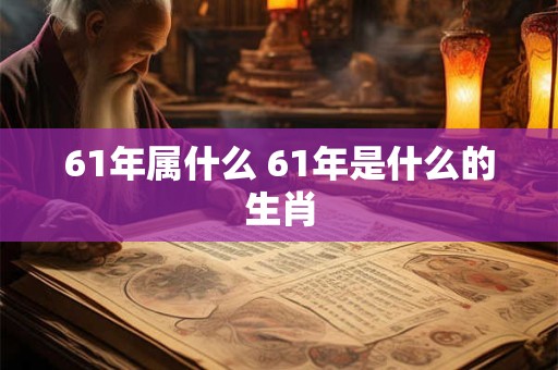 61年属什么 61年是什么的生肖