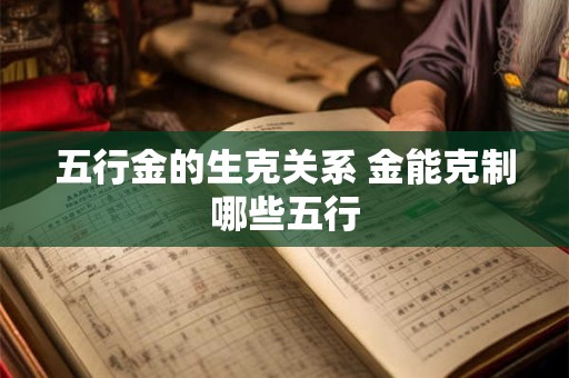 五行金的生克关系 金能克制哪些五行