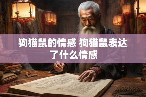 狗猫鼠的情感 狗猫鼠表达了什么情感