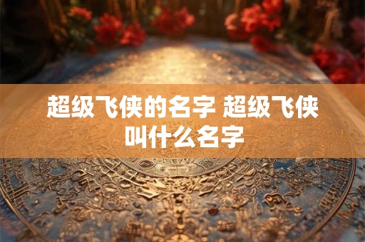 超级飞侠的名字 超级飞侠叫什么名字