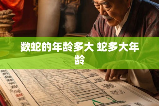 数蛇的年龄多大 蛇多大年龄