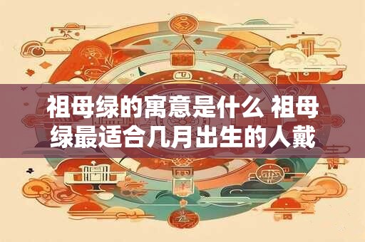 祖母绿的寓意是什么 祖母绿最适合几月出生的人戴