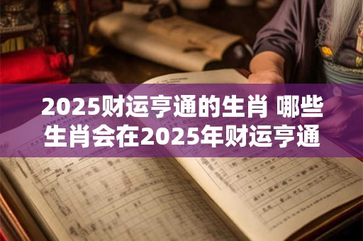 2025财运亨通的生肖 哪些生肖会在2025年财运亨通