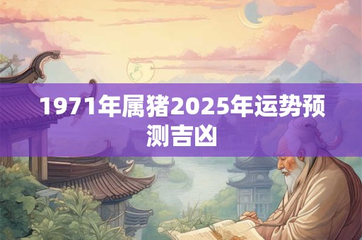 1971年属猪2025年运势预测吉凶