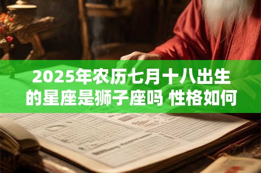 2025年农历七月十八出生的星座是狮子座吗 性格如何